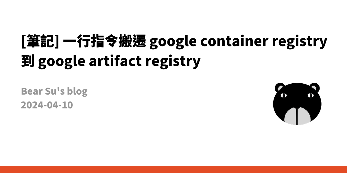 [筆記] 一行指令搬遷 google container registry 到 google artifact registry · Bear ...